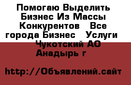  Помогаю Выделить Бизнес Из Массы Конкурентов - Все города Бизнес » Услуги   . Чукотский АО,Анадырь г.